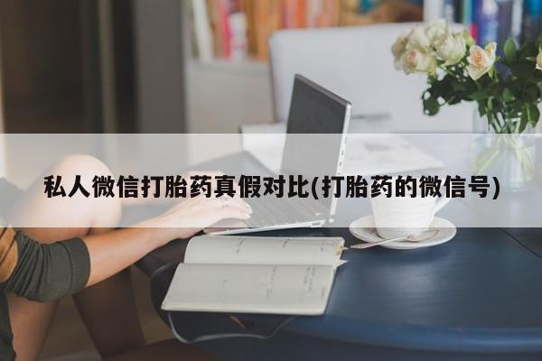堕胎药药店购买微信联系方式私人微信打胎药真假对比(打胎药的微信号)