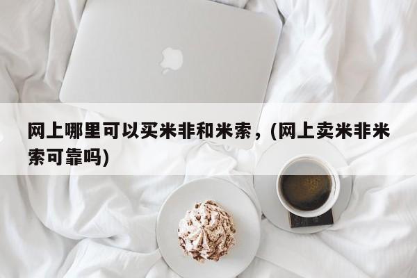 堕胎药药店购买微信联系方式网上哪里可以买米非和米索，(网上卖米非米索可靠吗)