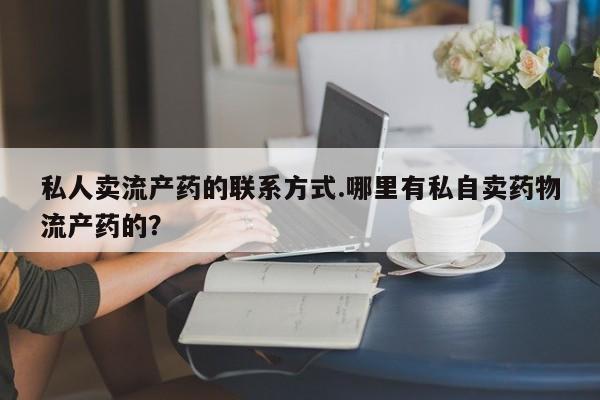 堕胎药药店购买微信联系方式私人卖流产药的联系方式.哪里有私自卖药物流产药的？