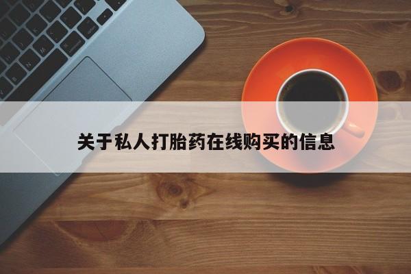 堕胎药药店购买微信联系方式关于私人打胎药在线购买的信息