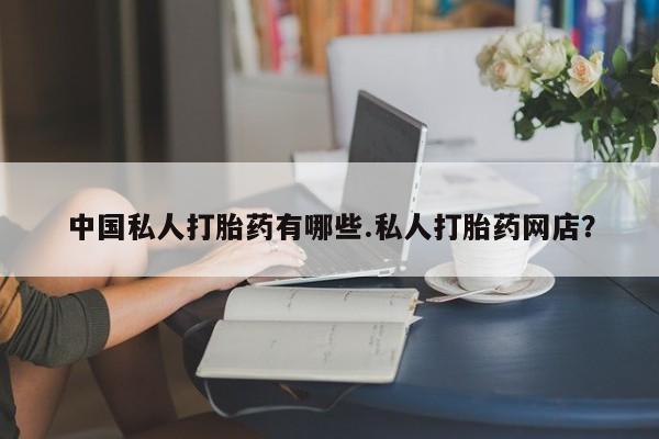 堕胎药药店购买微信联系方式中国私人打胎药有哪些.私人打胎药网店？