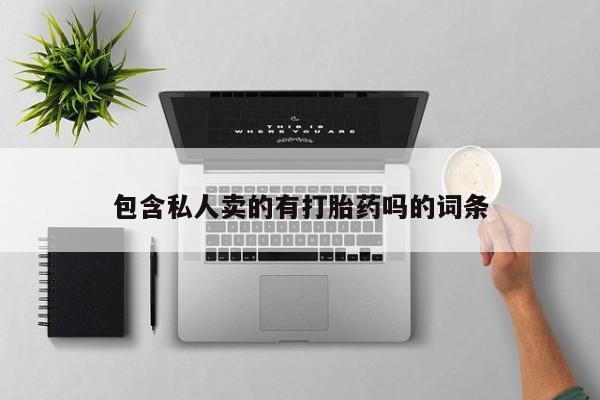 堕胎药药店购买微信联系方式包含私人卖的有打胎药吗的词条
