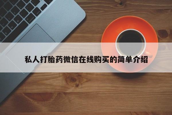 堕胎药药店购买微信联系方式私人打胎药微信在线购买的简单介绍