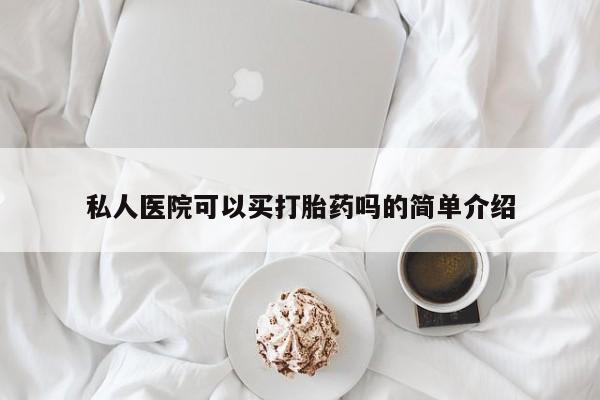 堕胎药药店购买微信联系方式私人医院可以买打胎药吗的简单介绍