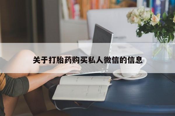 堕胎药药店购买微信联系方式关于打胎药购买私人微信的信息