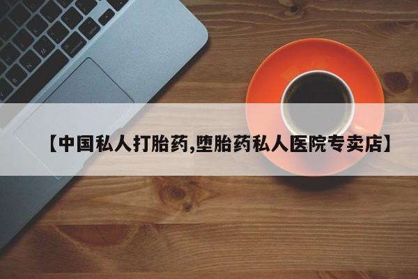 堕胎药药店购买微信联系方式【中国私人打胎药,堕胎药私人医院专卖店】