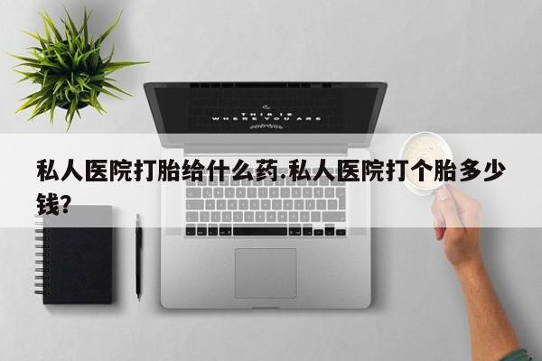 堕胎药药店购买微信联系方式私人医院打胎给什么药.私人医院打个胎多少钱？