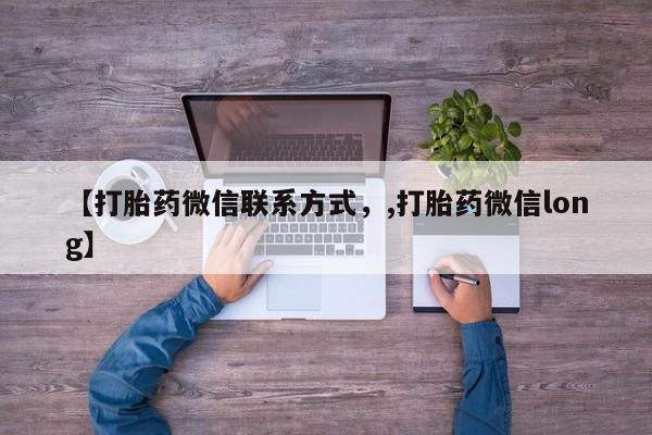 堕胎药药店购买微信联系方式【打胎药微信联系方式，,打胎药微信long】