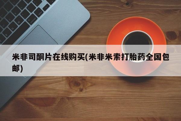 堕胎药药店购买微信联系方式米非司酮片在线购买(米非米索打胎药全国包邮)
