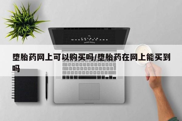 堕胎药药店购买微信联系方式堕胎药网上可以购买吗/堕胎药在网上能买到吗