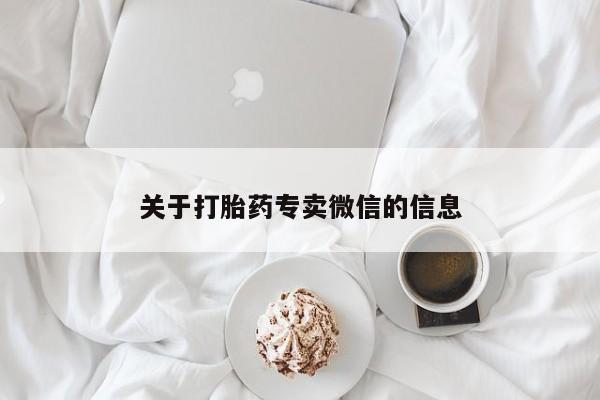 堕胎药药店购买微信联系方式关于打胎药专卖微信的信息