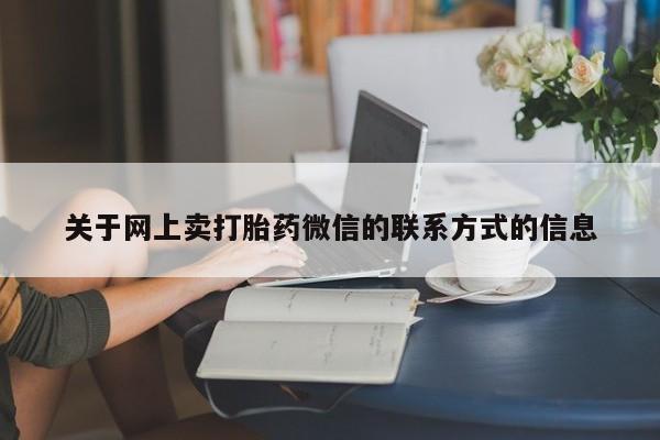 堕胎药药店购买微信联系方式关于网上卖打胎药微信的联系方式的信息