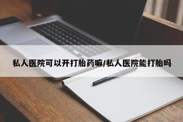 堕胎药药店购买微信联系方式私人医院可以开打胎药嘛/私人医院能打胎吗