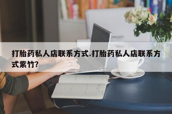 堕胎药药店购买微信联系方式打胎药私人店联系方式.打胎药私人店联系方式紫竹？