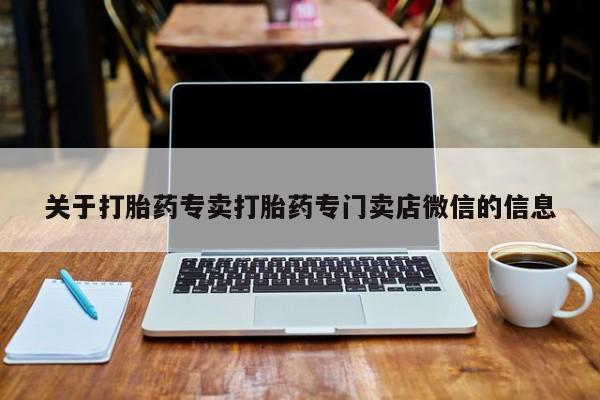 堕胎药药店购买微信联系方式关于打胎药专卖打胎药专门卖店微信的信息
