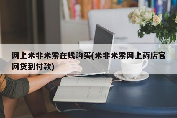 堕胎药药店购买微信联系方式网上米非米索在线购买(米非米索网上药店官网货到付款)