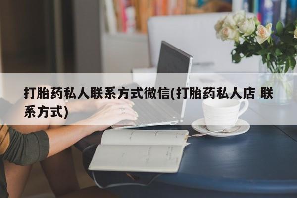 堕胎药药店购买微信联系方式打胎药私人联系方式微信(打胎药私人店 联系方式)