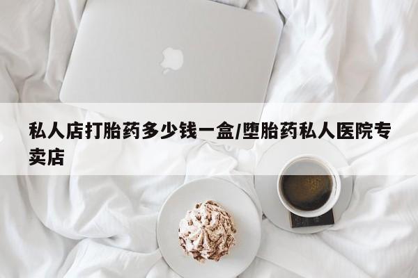 堕胎药药店购买微信联系方式私人店打胎药多少钱一盒/堕胎药私人医院专卖店