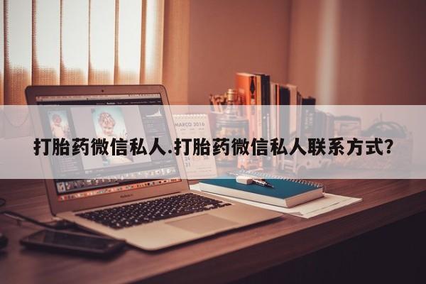 堕胎药药店购买微信联系方式打胎药微信私人.打胎药微信私人联系方式？