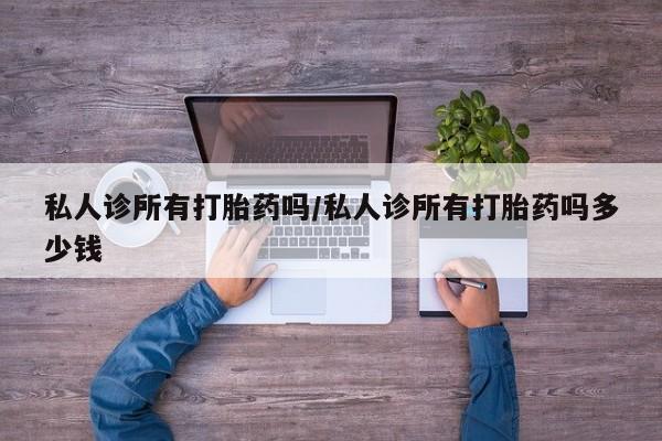 堕胎药药店购买微信联系方式私人诊所有打胎药吗/私人诊所有打胎药吗多少钱