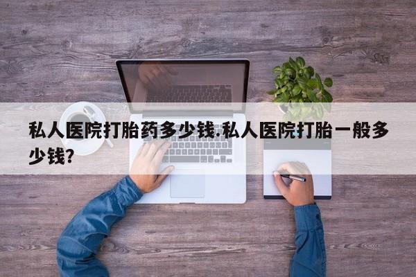 堕胎药药店购买微信联系方式私人医院打胎药多少钱.私人医院打胎一般多少钱？