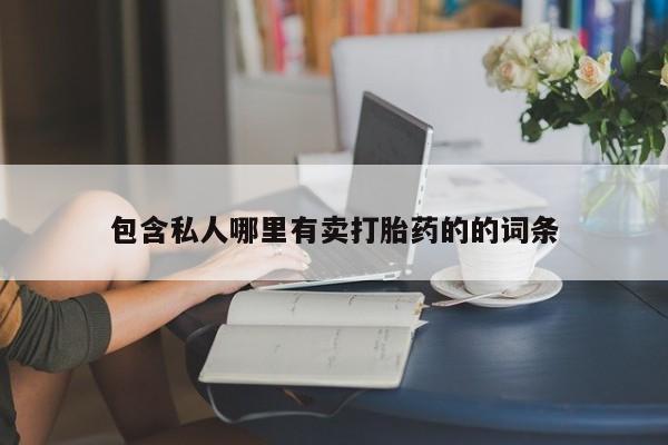 堕胎药药店购买微信联系方式包含私人哪里有卖打胎药的的词条