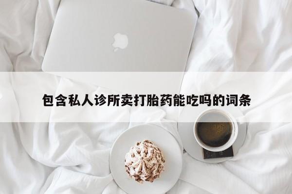 堕胎药药店购买微信联系方式包含私人诊所卖打胎药能吃吗的词条