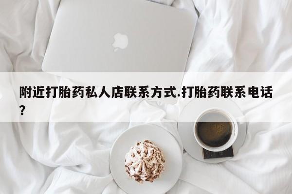 堕胎药药店购买微信联系方式附近打胎药私人店联系方式.打胎药联系电话？