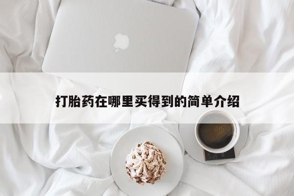 堕胎药药店购买微信联系方式打胎药在哪里买得到的简单介绍