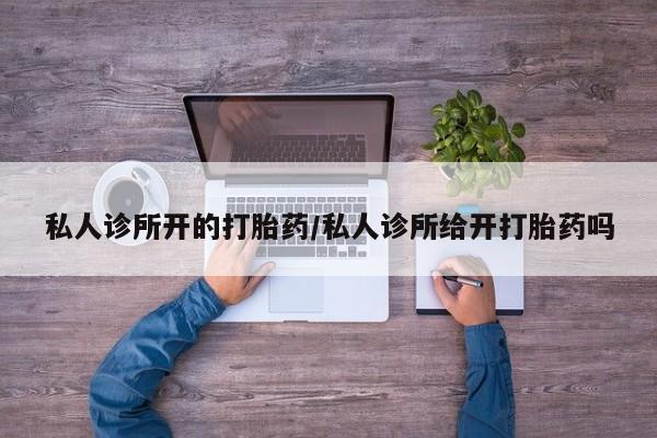 堕胎药药店购买微信联系方式私人诊所开的打胎药/私人诊所给开打胎药吗