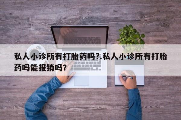 堕胎药药店购买微信联系方式私人小诊所有打胎药吗?.私人小诊所有打胎药吗能报销吗？