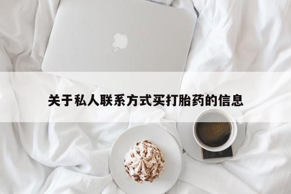 堕胎药药店购买微信联系方式关于私人联系方式买打胎药的信息