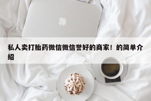 堕胎药药店购买微信联系方式私人卖打胎药微信微信誉好的商家！的简单介绍