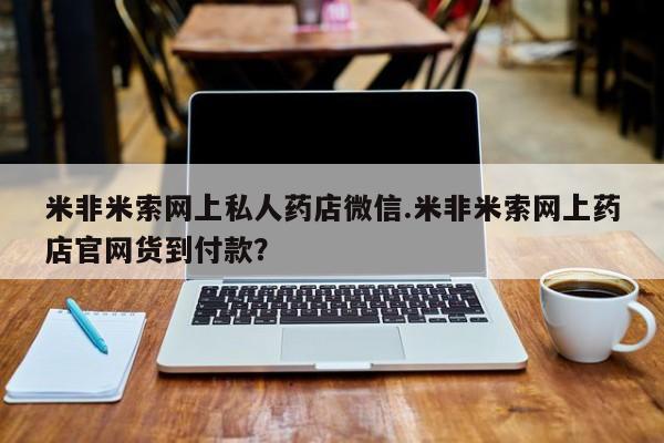 堕胎药药店购买微信联系方式米非米索网上私人药店微信.米非米索网上药店官网货到付款？