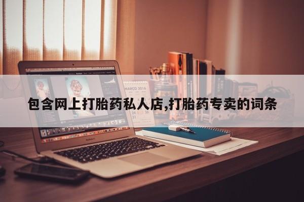 堕胎药药店购买微信联系方式包含网上打胎药私人店,打胎药专卖的词条