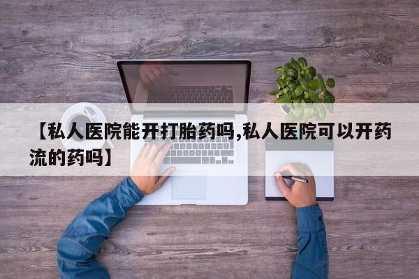 堕胎药药店购买微信联系方式【私人医院能开打胎药吗,私人医院可以开药流的药吗】