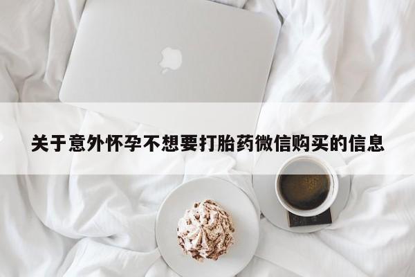 堕胎药药店购买微信联系方式关于意外怀孕不想要打胎药微信购买的信息