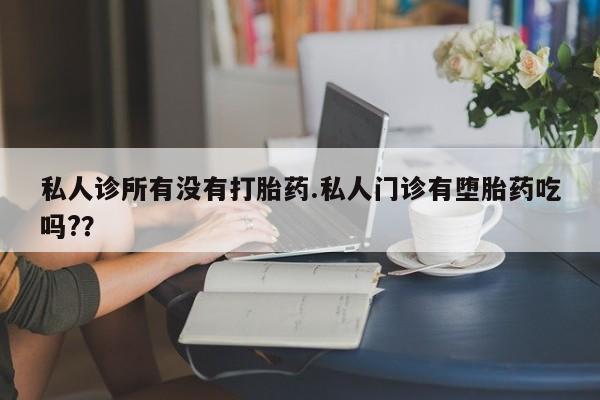 堕胎药药店购买微信联系方式私人诊所有没有打胎药.私人门诊有堕胎药吃吗?？