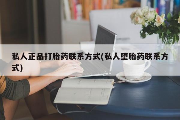 堕胎药药店购买微信联系方式私人正品打胎药联系方式(私人堕胎药联系方式)